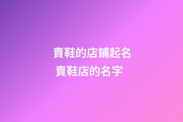 賣鞋的店鋪起名 賣鞋店的名字-第1張-店鋪起名-玄機(jī)派